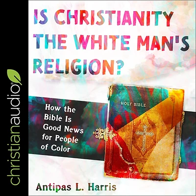 Is Christianity the White Man's Religion?: How Bible Good News for People of Color