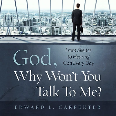 God, Why Won't You Talk To Me?: From Silence Hearing God Every Day