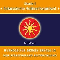 Stufe I Fokussierte Aufmerksamkeit: Hypnose für Deinen Erfolg in der Spirituellen Entwicklung