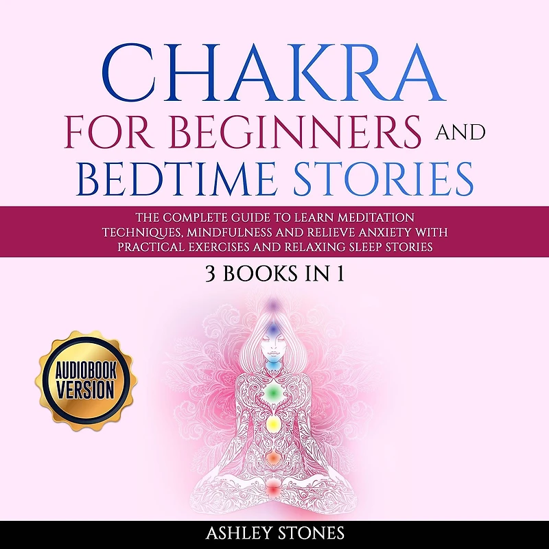 Chakra for Beginners And Bedtime Stories: 3 books in 1 The Complete Guide to Learn Meditation Techniques, Mindfulness and Relieve Anxiety with Practical Exercises and Relaxing Sleep Stories