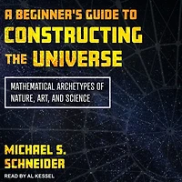 A Beginner's Guide to Constructing the Universe: Mathematical Archetypes of Nature, Art, and Science