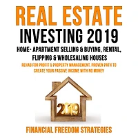 REAL ESTATE INVESTING 2019: HOME- APARTMENT SELLING & BUYING, RENTAL, FLIPPING & WHOLESALING HOUSES: REHAB FOR PROFIT & PROPERTY MANAGEMENT BUSINESS. PROVEN PATH TO CREATE YOUR PASSIVE INCOME WITH NO MONEY (Financial Freedom Strategies Book 1)