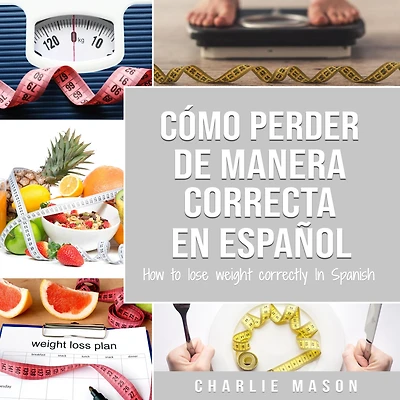 Cómo perder peso de manera correcta En español/How to lose weight correctly Spanish: Pasos sencillos para bajar comiendo (Spanish Edition)