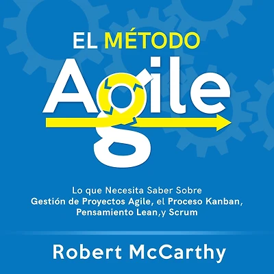 el Método Agile: Lo que Necesita Saber Sobre Gestión de Proyectos Agile, Proceso Kanban, Pensamiento Lean, y Scrum