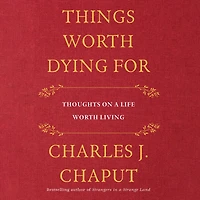 Things Worth Dying For: Thoughts on a Life Living