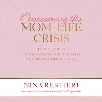 Overcoming the Mom-Life Crisis: Ditch Guilt, Put Yourself on To-Do List, and Create A Life You Love