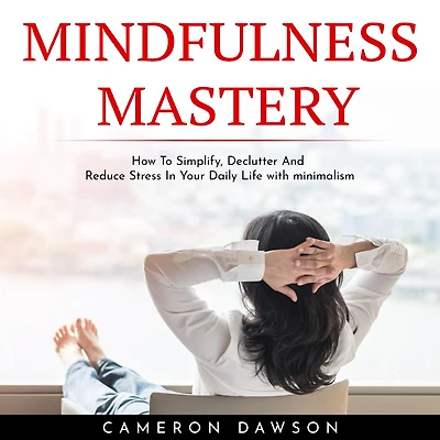 MINDFULNESS MASTERY: How To Simplify, Declutter And Reduce Stress In Your Daily Life with minimalism