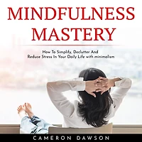 MINDFULNESS MASTERY: How To Simplify, Declutter And Reduce Stress In Your Daily Life with minimalism