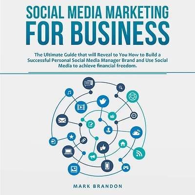 SOCIAL MEDIA MARKETING FOR BUSINESS: The Ultimate Guide that will Reveal to You How to Build a Successful Personal Social Media Manager Brand and Use Social Media to achieve financial freedom