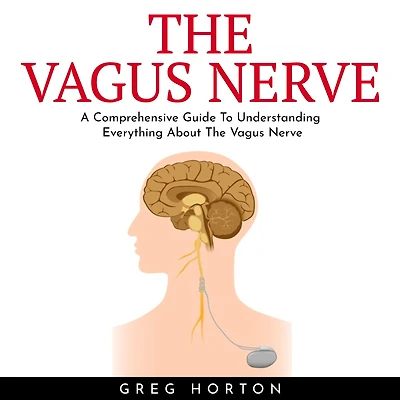 VAGUS NERVE , THE: A Comprehensive Guide To Understanding Everything About The Vagus Nerve