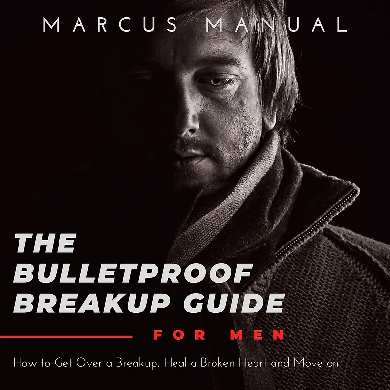 The Bulletproof Breakup Guide for Men: How to Get Over a Breakup, Heal Broken Heart, and Move On