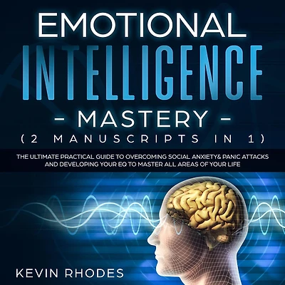 Emotional Intelligence Mastery (2 Manuscripts 1): The Ultimate Practical Guide To Overcoming Social Anxiety & Panic Attacks and Developing Your EQ Master All Areas of Life