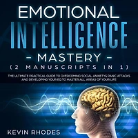 Emotional Intelligence Mastery (2 Manuscripts 1): The Ultimate Practical Guide To Overcoming Social Anxiety & Panic Attacks and Developing Your EQ Master All Areas of Life