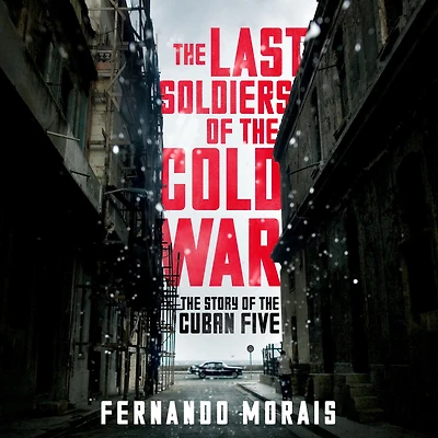 the Last Soldiers of Cold War: Story Cuban Five