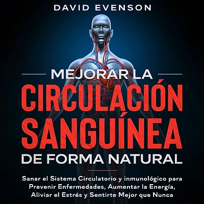 Mejorar la Circulación Sanguínea de Forma Natural: Sanar el Sistema Circulatorio y Inmunológico para Prevenir Enfermedades, Aumentar Energía, Aliviar Estrés Sentirte Mejor que Nunca