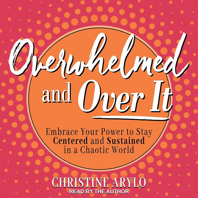Overwhelmed and Over It: Embrace Your Power to Stay Centered Sustained a Chaotic World