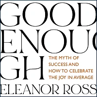 Good Enough: the Myth of Success and How to Celebrate Joy Average