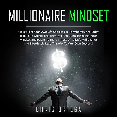 Millionaire Mindset: Accept That Your Own Life Choices Led to Who You Are Today. If Can This Then Learn Change Mindset and Habits Match Those of Today's Millionaires Effortlessly Lead the Way Success!