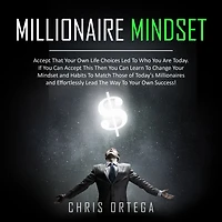Millionaire Mindset: Accept That Your Own Life Choices Led to Who You Are Today. If Can This Then Learn Change Mindset and Habits Match Those of Today's Millionaires Effortlessly Lead the Way Success!