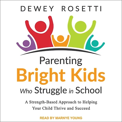 Parenting Bright Kids Who Struggle School: A Strength-Based Approach to Helping Your Child Thrive and Succeed