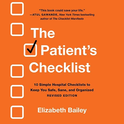 The Patient's Checklist: 10 Simple Hospital Checklists to Keep You Safe, Sane, and Organized