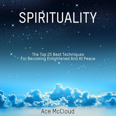 Spirituality: The Top 25 Best Techniques For Becoming Enlightened And At Peace