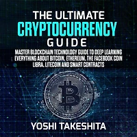 The Ultimate Cryptocurrency Guide: Master Blockchain technology guide to deep learning everything about Bitcoin, Ethereum, the Facebook Coin Libra, Litecoin and smart contracts