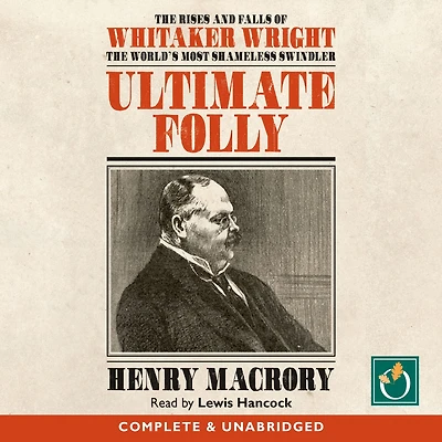 Ultimate Folly: The Rises and Falls of Whitaker Wright, World's Most Shameless Swindler