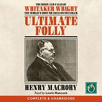 Ultimate Folly: The Rises and Falls of Whitaker Wright, World's Most Shameless Swindler