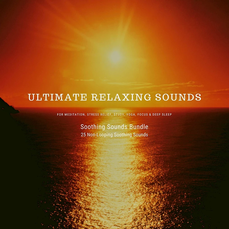 Ultimate Relaxing Sounds for Meditation, Stress Relief, Study, Yoga, Focus & Deep Sleep: Soothing Sounds Bundle *** 25 Non-Looping Soothing Sounds