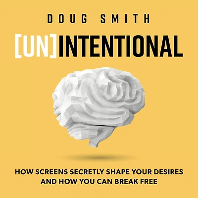 [Un]Intentional: How Screens Secretly Shape Your Desires, and You Can Break Free