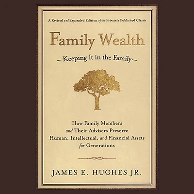 Family Wealth: Keeping It the Family--How Members and Their Advisers Preserve Human, Intellectual, Financial Assets for Generations