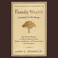 Family Wealth: Keeping It the Family--How Members and Their Advisers Preserve Human, Intellectual, Financial Assets for Generations
