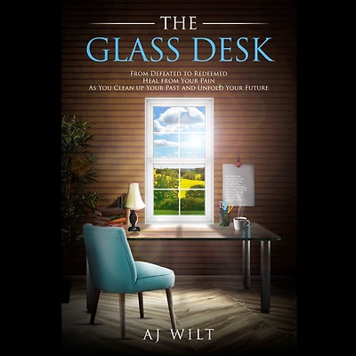 The Glass Desk: from Defeated to Redeemed Heal Your Pain As You Clean up Past and Unfold Future