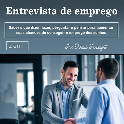 Entrevista de emprego: Saber o que dizer, fazer, perguntar e pensar para aumentar suas chances conseguir emprego dos sonhos