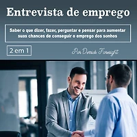 Entrevista de emprego: Saber o que dizer, fazer, perguntar e pensar para aumentar suas chances conseguir emprego dos sonhos