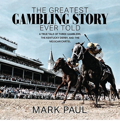 The Greatest Gambling Story Ever Told: A True Tale of Three Gamblers, Kentucky Derby, and Mexican Cartel