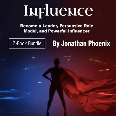 Influence: Become a Leader, Persuasive Role Model, and Powerful Influencer
