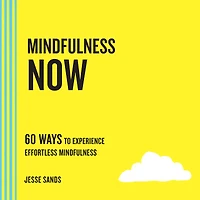 Mindfulness Now: 60 Ways to Experience Effortless