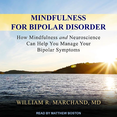 Mindfulness for Bipolar Disorder: How and Neuroscience Can Help You Manage Your Symptoms