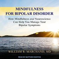 Mindfulness for Bipolar Disorder: How and Neuroscience Can Help You Manage Your Symptoms