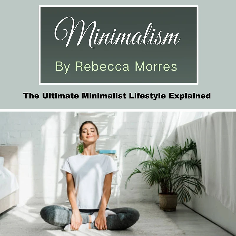 Minimalism: The Ultimate Minimalist Lifestyle Explained