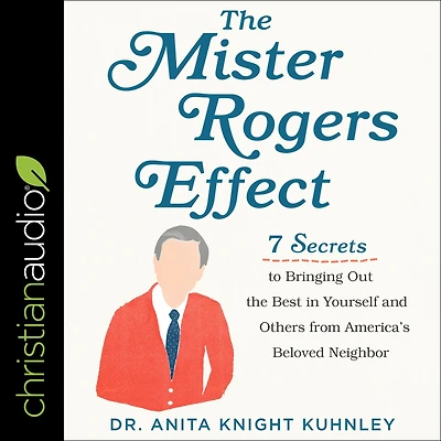 the Mister Rogers Effect: 7 Secrets to Bringing Out Best Yourself and Others from America's Beloved Neighbor