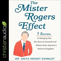 the Mister Rogers Effect: 7 Secrets to Bringing Out Best Yourself and Others from America's Beloved Neighbor