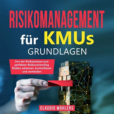 Risikomanagement für KMUs - Grundlagen: Von der Risikoanalyse bis zum perfekten Risikocontrolling Risiken erkennen, kontrollieren und vermeiden