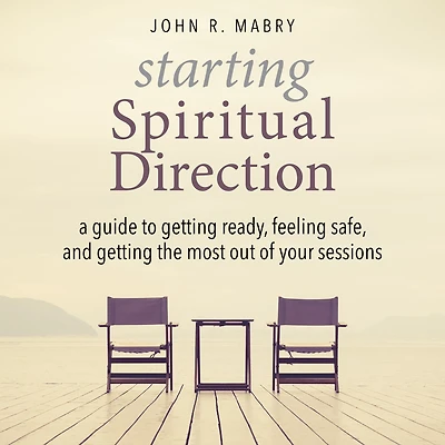 Starting Spiritual Direction: A Guide to Getting Ready, Feeling Safe, and the Most Out of Your Sessions
