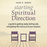 Starting Spiritual Direction: A Guide to Getting Ready, Feeling Safe, and the Most Out of Your Sessions