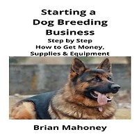 Starting a Dog Breeding Business: Step by How to Get Money, Supplies & Equipment
