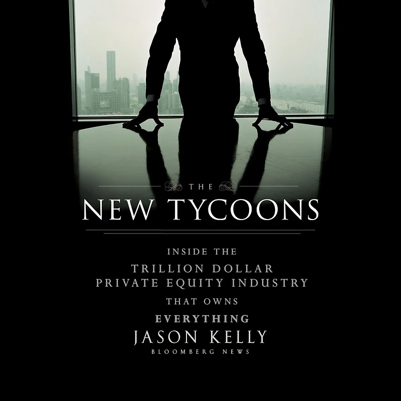 the New Tycoons: Inside Trillion Dollar Private Equity Industry That Owns Everything