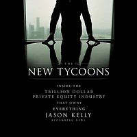 the New Tycoons: Inside Trillion Dollar Private Equity Industry That Owns Everything